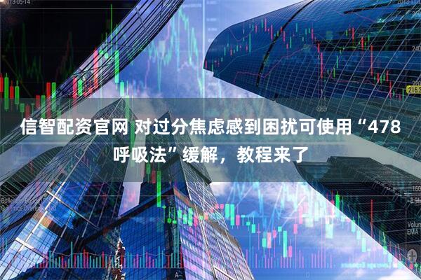信智配资官网 对过分焦虑感到困扰可使用“478呼吸法”缓解，教程来了