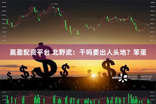 赢盈配资平台 北野武：干吗要出人头地？笨蛋